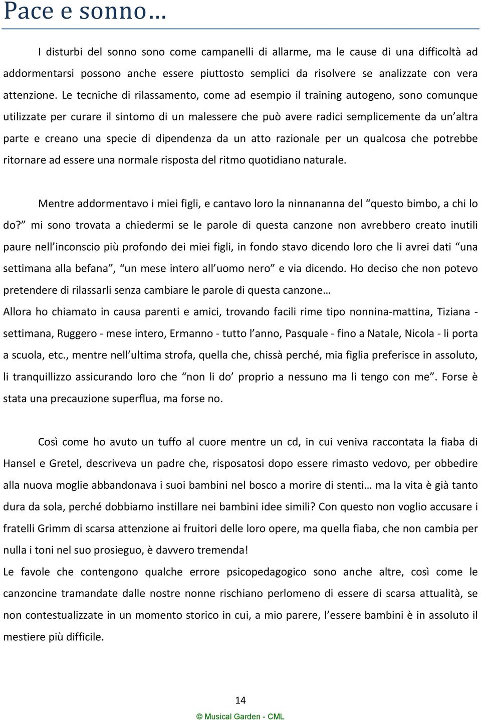 Le tecniche di rilassamento, come ad esempio il training autogeno, sono comunque utilizzate per curare il sintomo di un malessere che può avere radici semplicemente da un altra parte e creano una