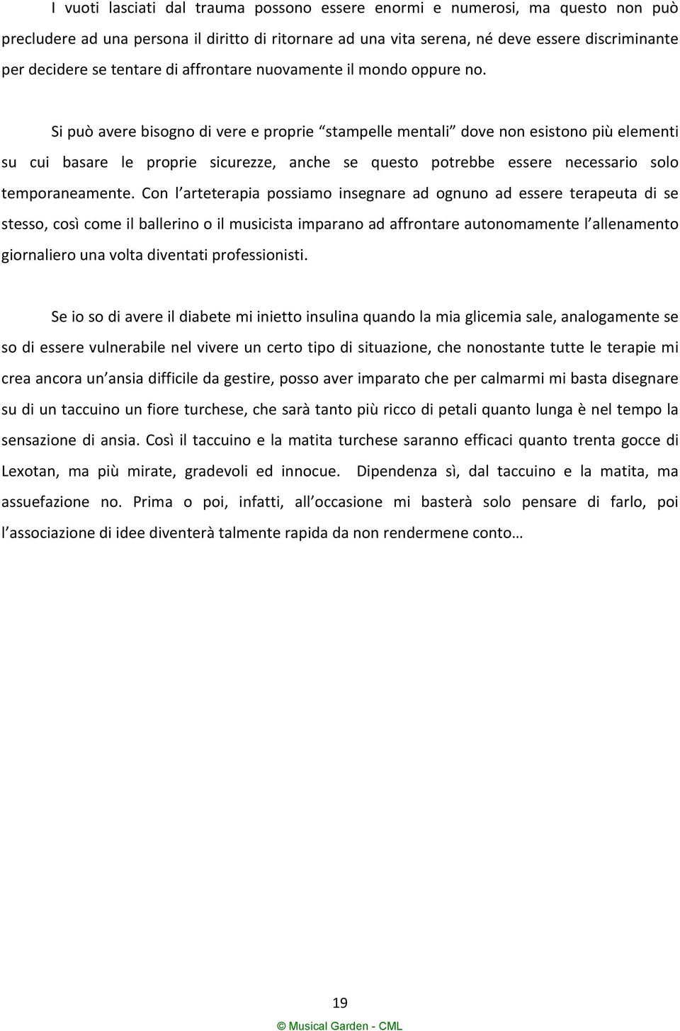 Si può avere bisogno di vere e proprie stampelle mentali dove non esistono più elementi su cui basare le proprie sicurezze, anche se questo potrebbe essere necessario solo temporaneamente.