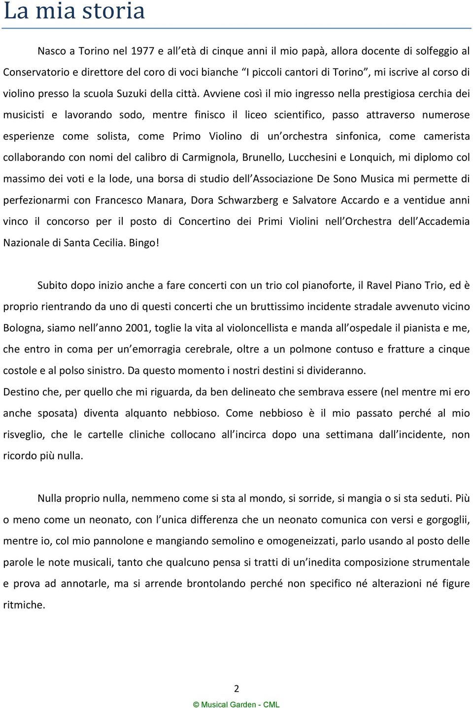 Avviene così il mio ingresso nella prestigiosa cerchia dei musicisti e lavorando sodo, mentre finisco il liceo scientifico, passo attraverso numerose esperienze come solista, come Primo Violino di un