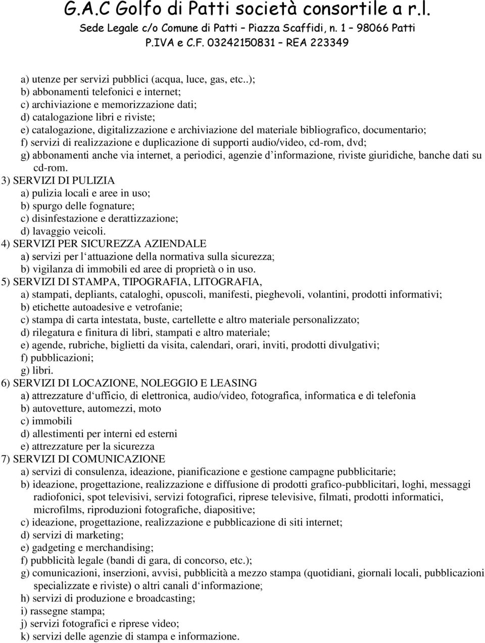 documentario; f) servizi di realizzazione e duplicazione di supporti audio/video, cd-rom, dvd; g) abbonamenti anche via internet, a periodici, agenzie d informazione, riviste giuridiche, banche dati