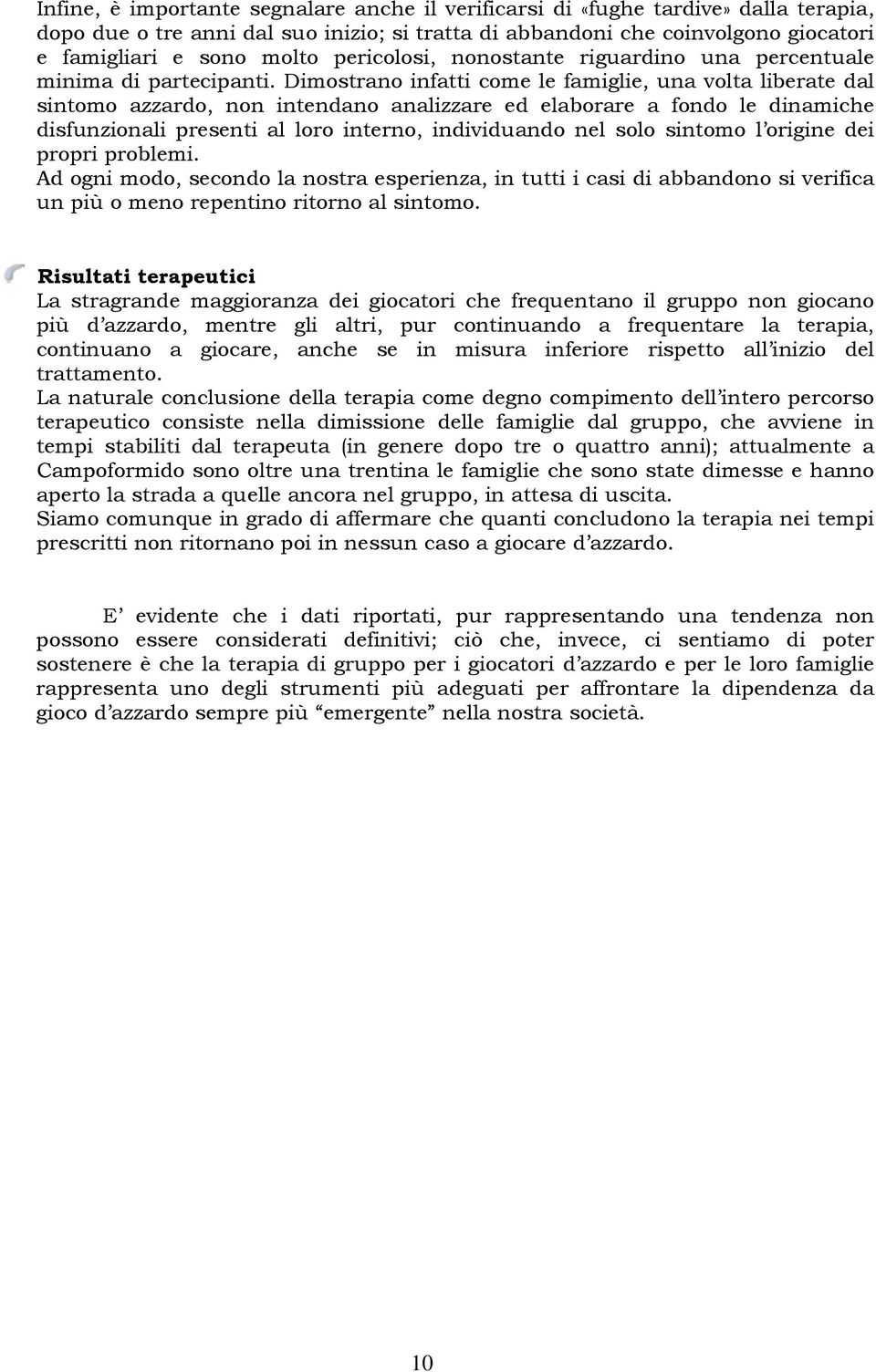 Dimostrano infatti come le famiglie, una volta liberate dal sintomo azzardo, non intendano analizzare ed elaborare a fondo le dinamiche disfunzionali presenti al loro interno, individuando nel solo