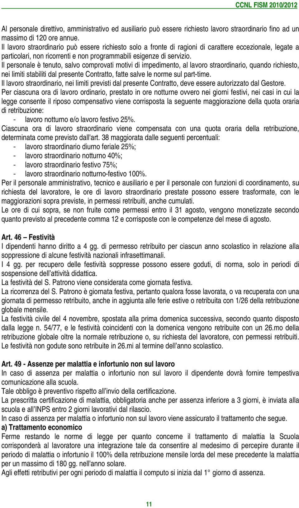 Il personale è tenuto, salvo comprovati motivi di impedimento, al lavoro straordinario, quando richiesto, nei limiti stabiliti dal presente Contratto, fatte salve le norme sul part-time.