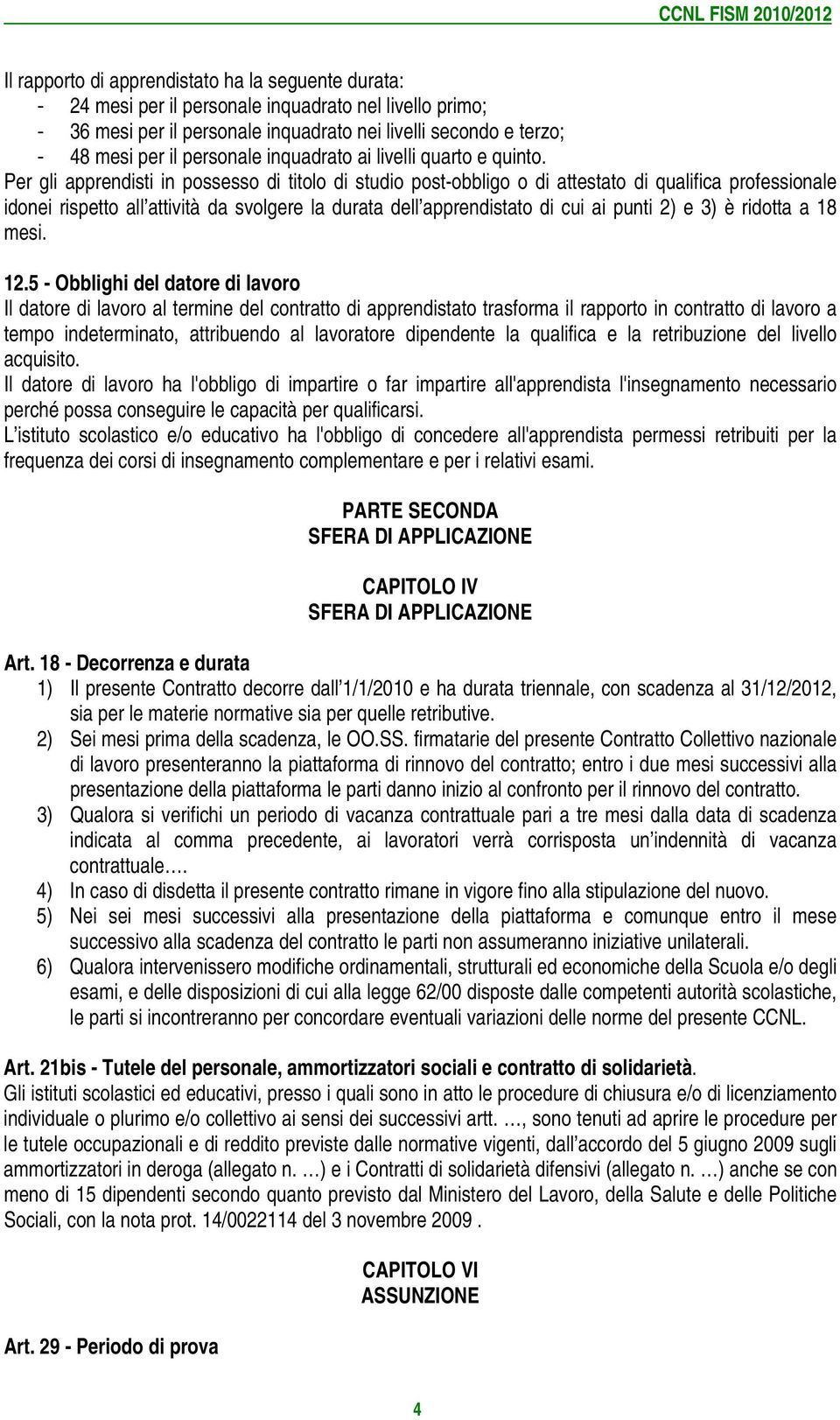 Per gli apprendisti in possesso di titolo di studio post-obbligo o di attestato di qualifica professionale idonei rispetto all attività da svolgere la durata dell apprendistato di cui ai punti 2) e