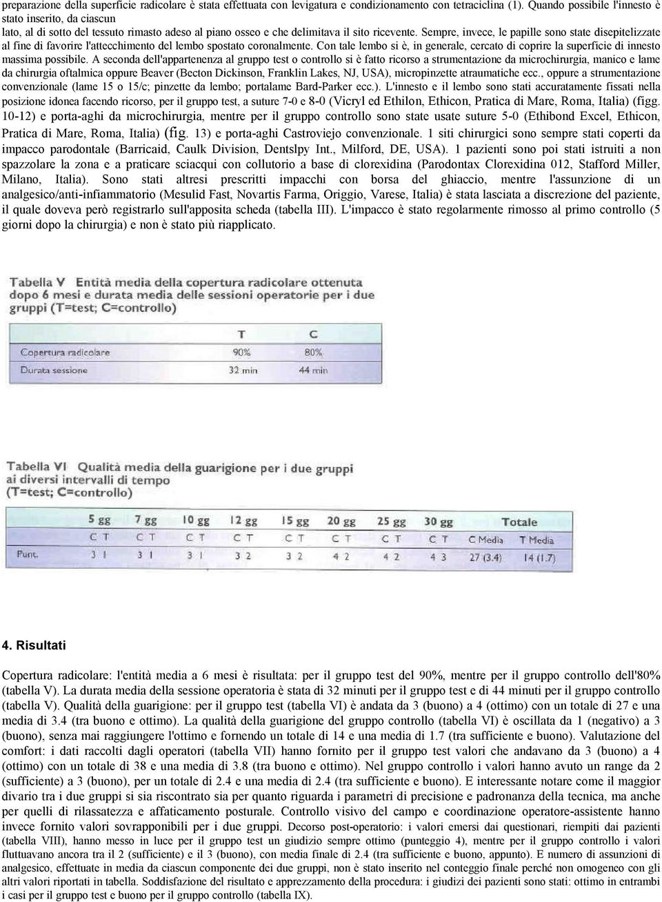 Sempre, invece, le papille sono state disepitelizzate al fine di favorire l'attecchimento del lembo spostato coronalmente.