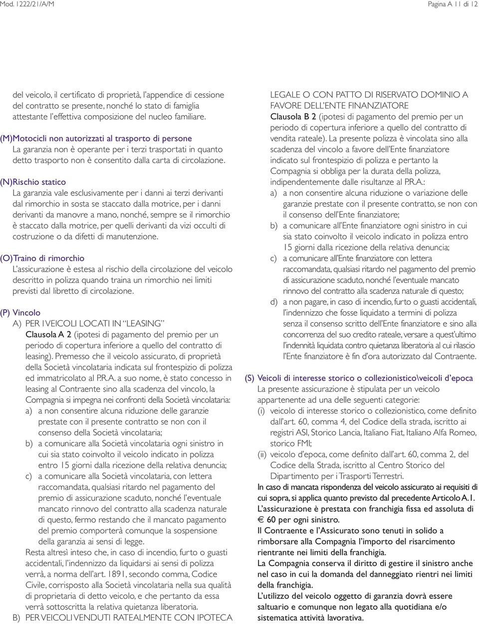 (N)Rischio statico La garanzia vale esclusivamente per i danni ai terzi derivanti dal rimorchio in sosta se staccato dalla motrice, per i danni derivanti da manovre a mano, nonché, sempre se il