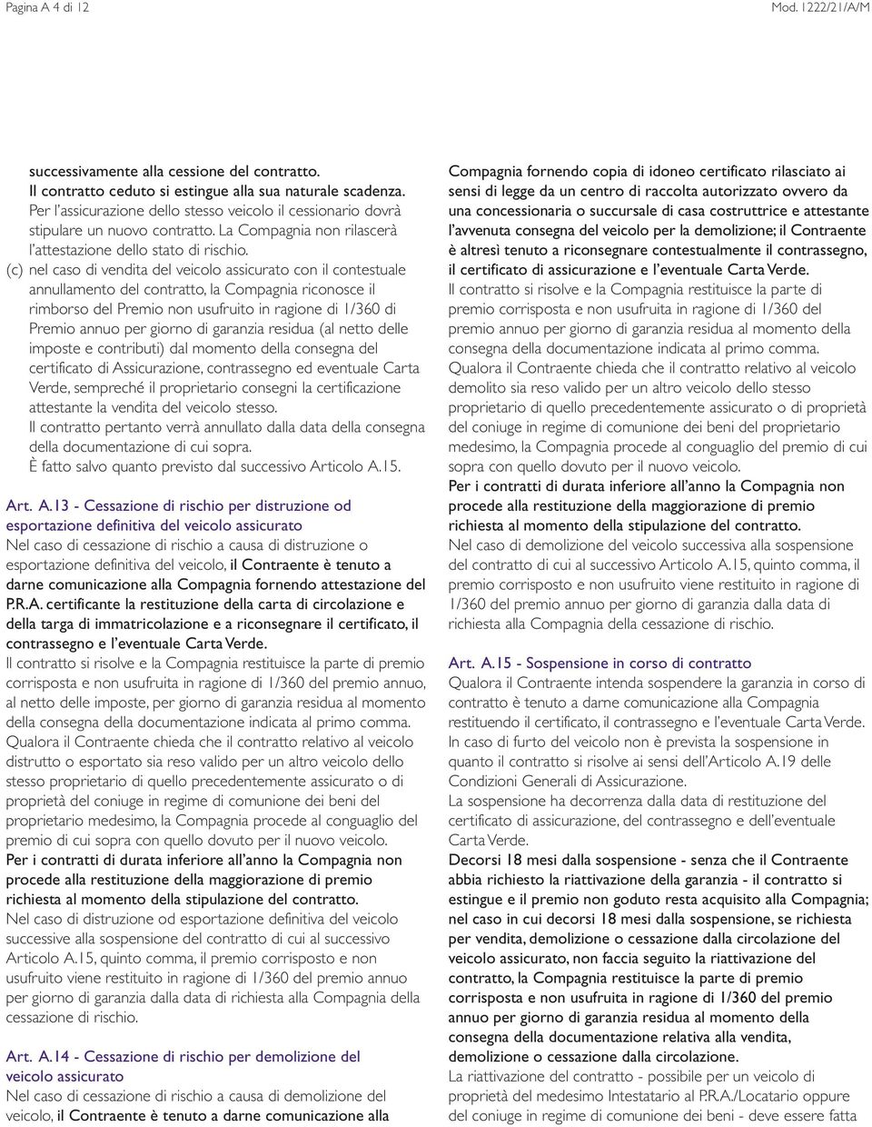 (c) nel caso di vendita del veicolo assicurato con il contestuale annullamento del contratto, la Compagnia riconosce il rimborso del Premio non usufruito in ragione di 1/360 di Premio annuo per