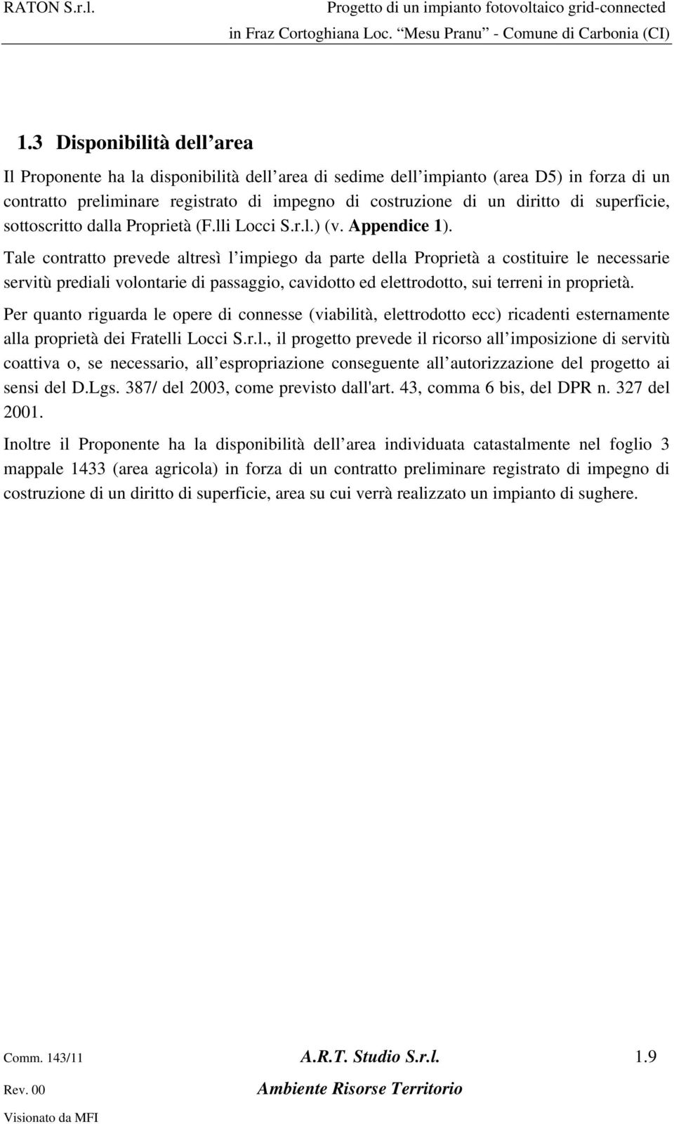 Tale contratto prevede altresì l impiego da parte della Proprietà a costituire le necessarie servitù prediali volontarie di passaggio, cavidotto ed elettrodotto, sui terreni in proprietà.