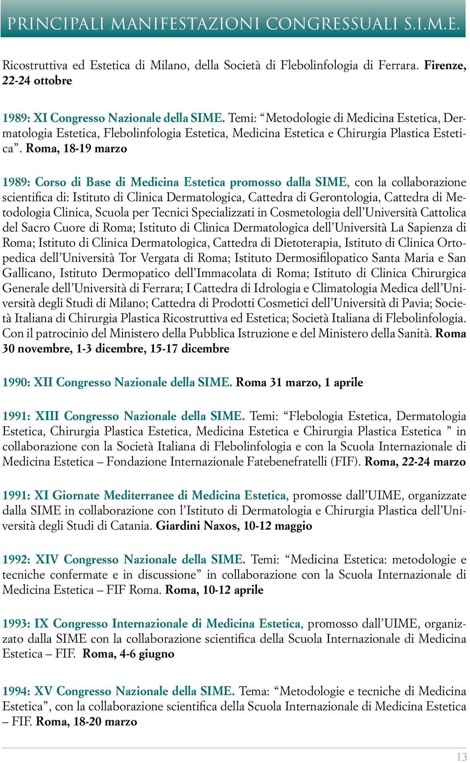 Roma, 18-19 marzo 1989: Corso di Base di Medicina Estetica promosso dalla SIME, con la collaborazione scientifica di: Istituto di Clinica Dermatologica, Cattedra di Gerontologia, Cattedra di