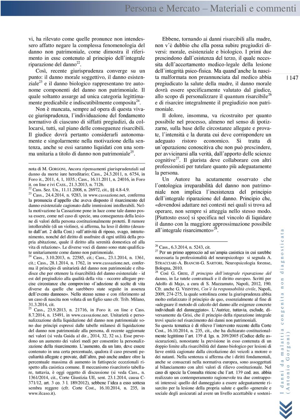 Così, recente giurisprudenza converge su un punto: il danno morale soggettivo, il danno esistenziale 23 e il danno biologico rappresentano tre autonome componenti del danno non patrimoniale.