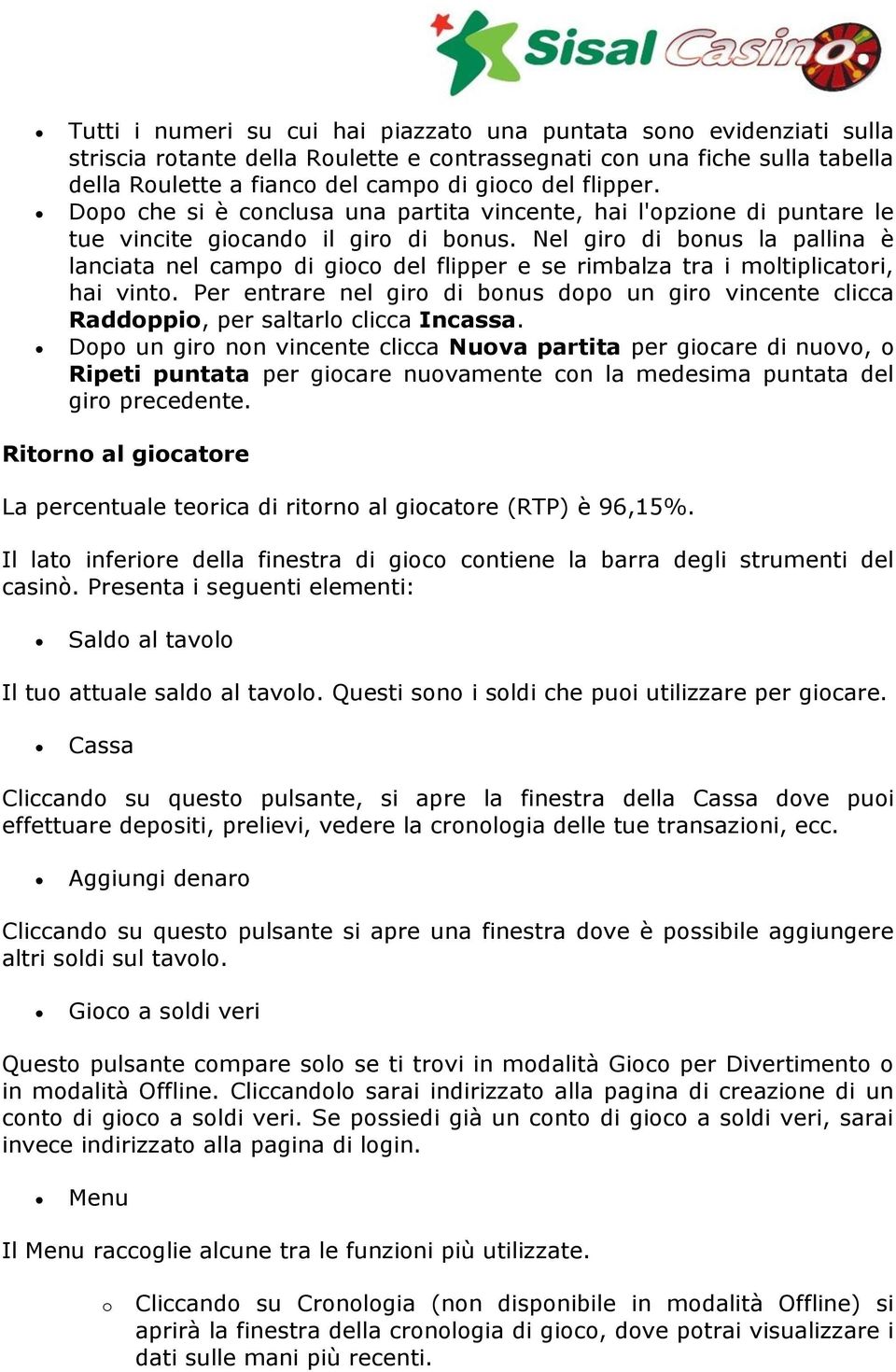 Nel giro di bonus la pallina è lanciata nel campo di gioco del flipper e se rimbalza tra i moltiplicatori, hai vinto.