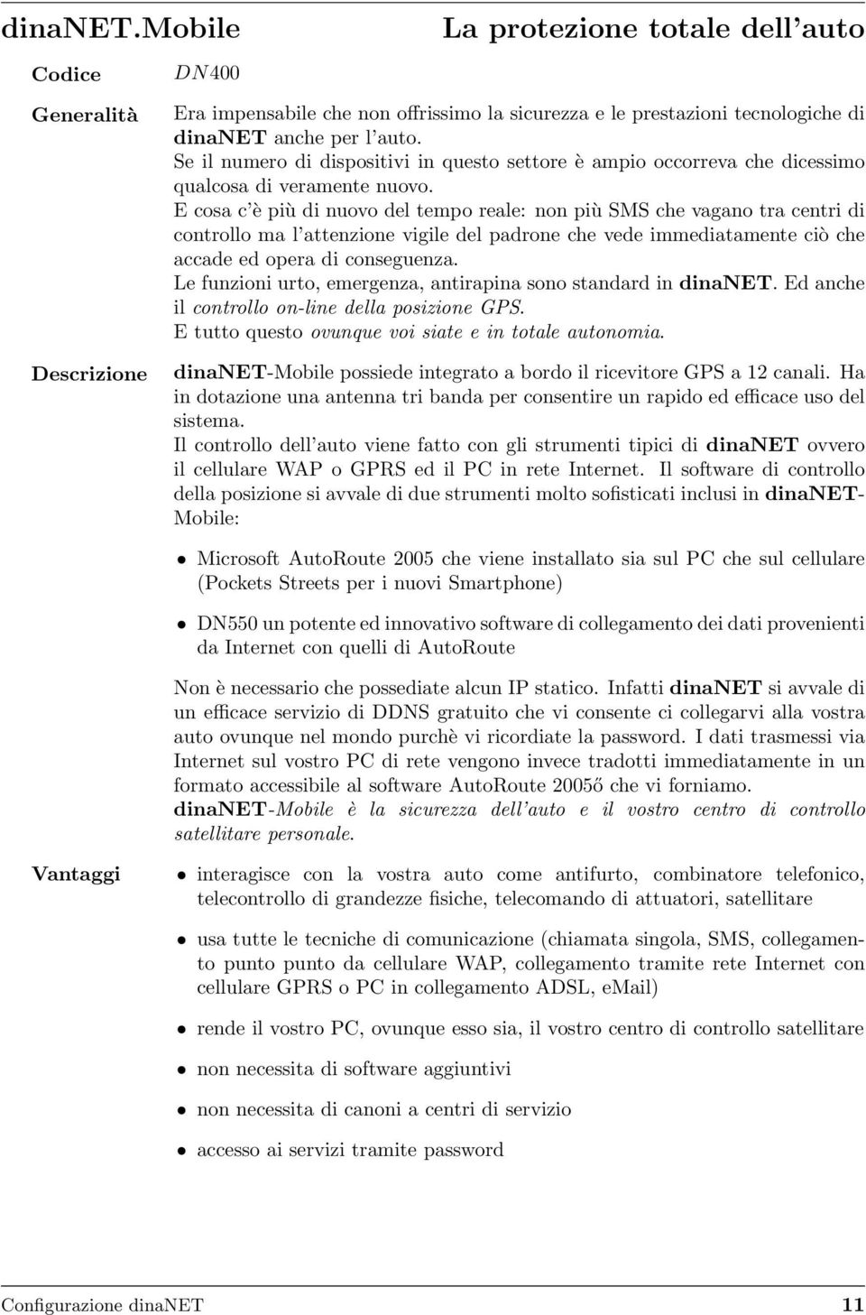 E cosa c è più di nuovo del tempo reale: non più SMS che vagano tra centri di controllo ma l attenzione vigile del padrone che vede immediatamente ciò che accade ed opera di conseguenza.