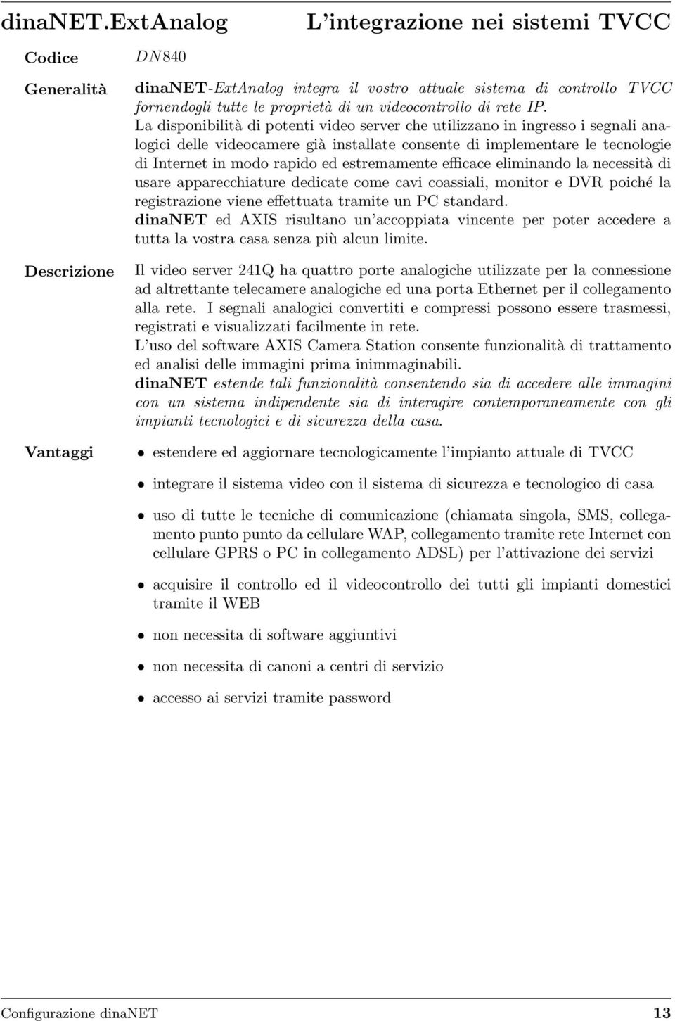 La disponibilità di potenti video server che utilizzano in ingresso i segnali analogici delle videocamere già installate consente di implementare le tecnologie di Internet in modo rapido ed