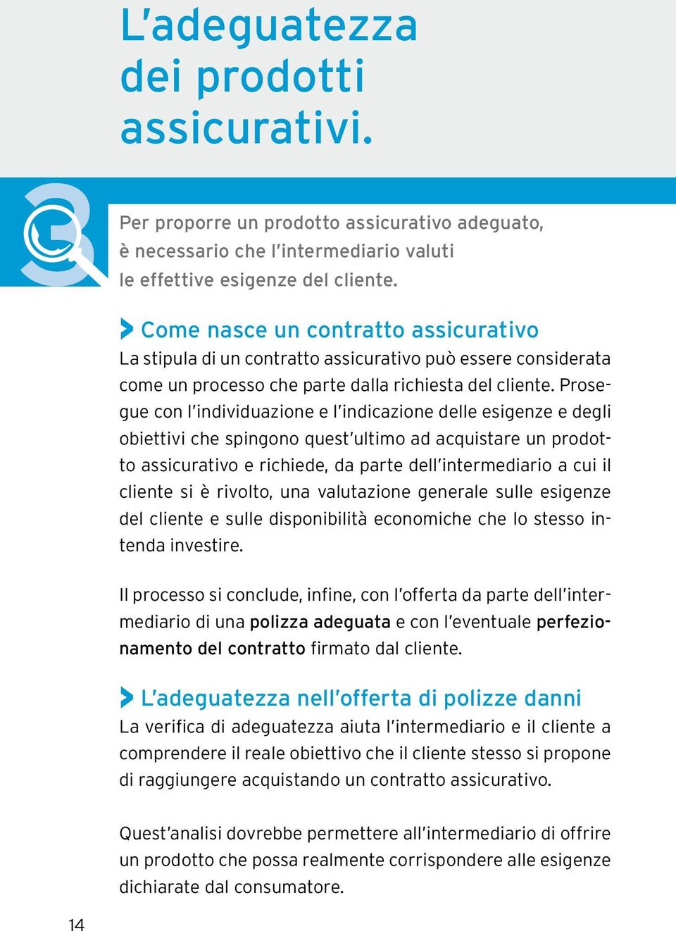 Prosegue con l individuazione e l indicazione delle esigenze e degli obiettivi che spingono quest ultimo ad acquistare un prodotto assicurativo e richiede, da parte dell intermediario a cui il