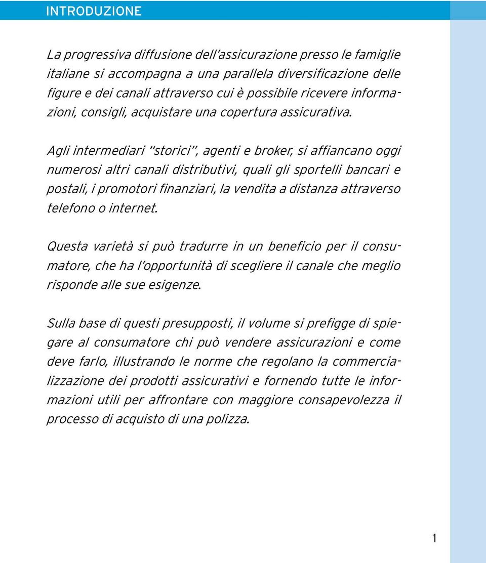 Agli intermediari storici, agenti e broker, si affiancano oggi numerosi altri canali distributivi, quali gli sportelli bancari e postali, i promotori finanziari, la vendita a distanza attraverso