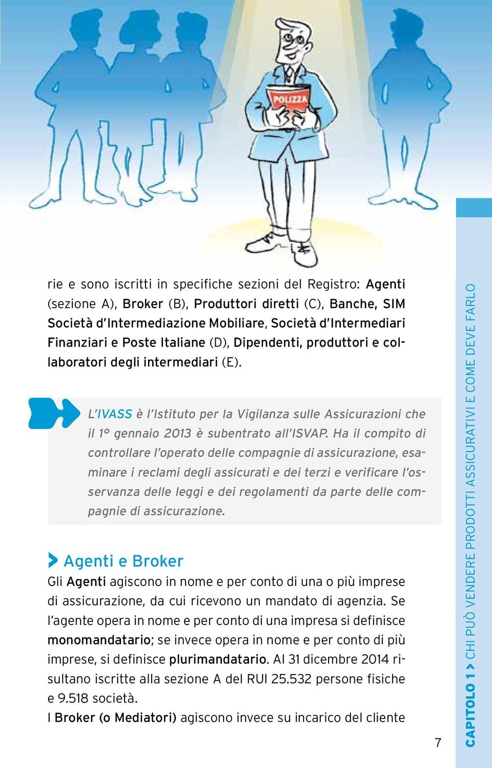 Ha il compito di controllare l operato delle compagnie di assicurazione, esaminare i reclami degli assicurati e dei terzi e verificare l osservanza delle leggi e dei regolamenti da parte delle