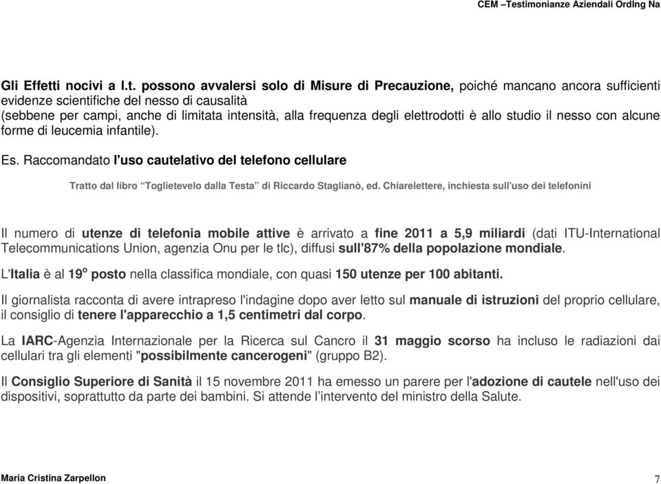 possono avvalersi solo di Misure di Precauzione, poiché mancano ancora sufficienti evidenze scientifiche del nesso di causalità (sebbene per campi, anche di limitata intensità, alla frequenza degli