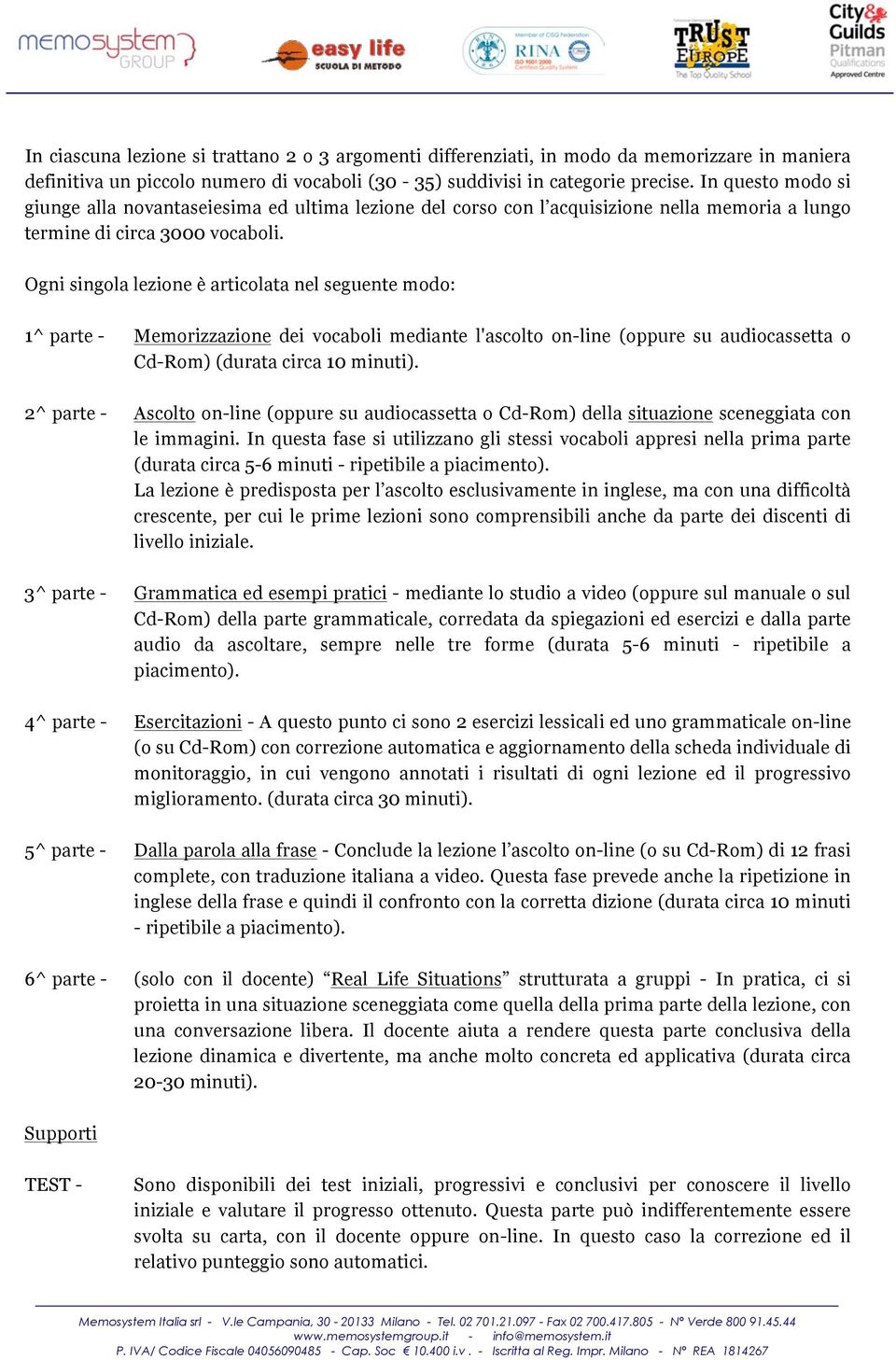 Ogni singola lezione è articolata nel seguente modo: 1^ parte - 2^ parte - 3^ parte - 4^ parte - 5^ parte - 6^ parte - Memorizzazione dei vocaboli mediante l'ascolto on-line (oppure su audiocassetta