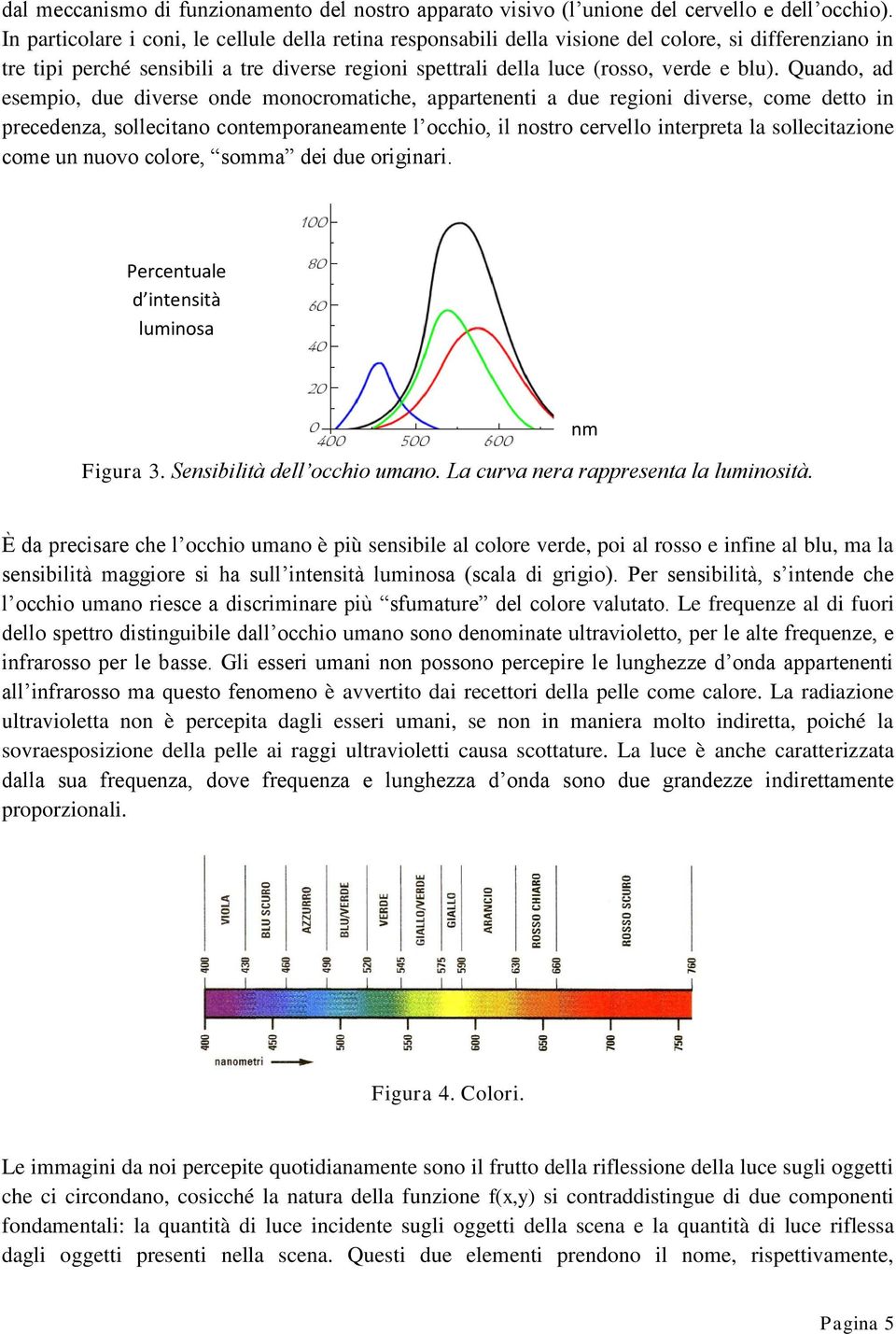 Quando, ad esempio, due diverse onde monocromatiche, appartenenti a due regioni diverse, come detto in precedenza, sollecitano contemporaneamente l occhio, il nostro cervello interpreta la