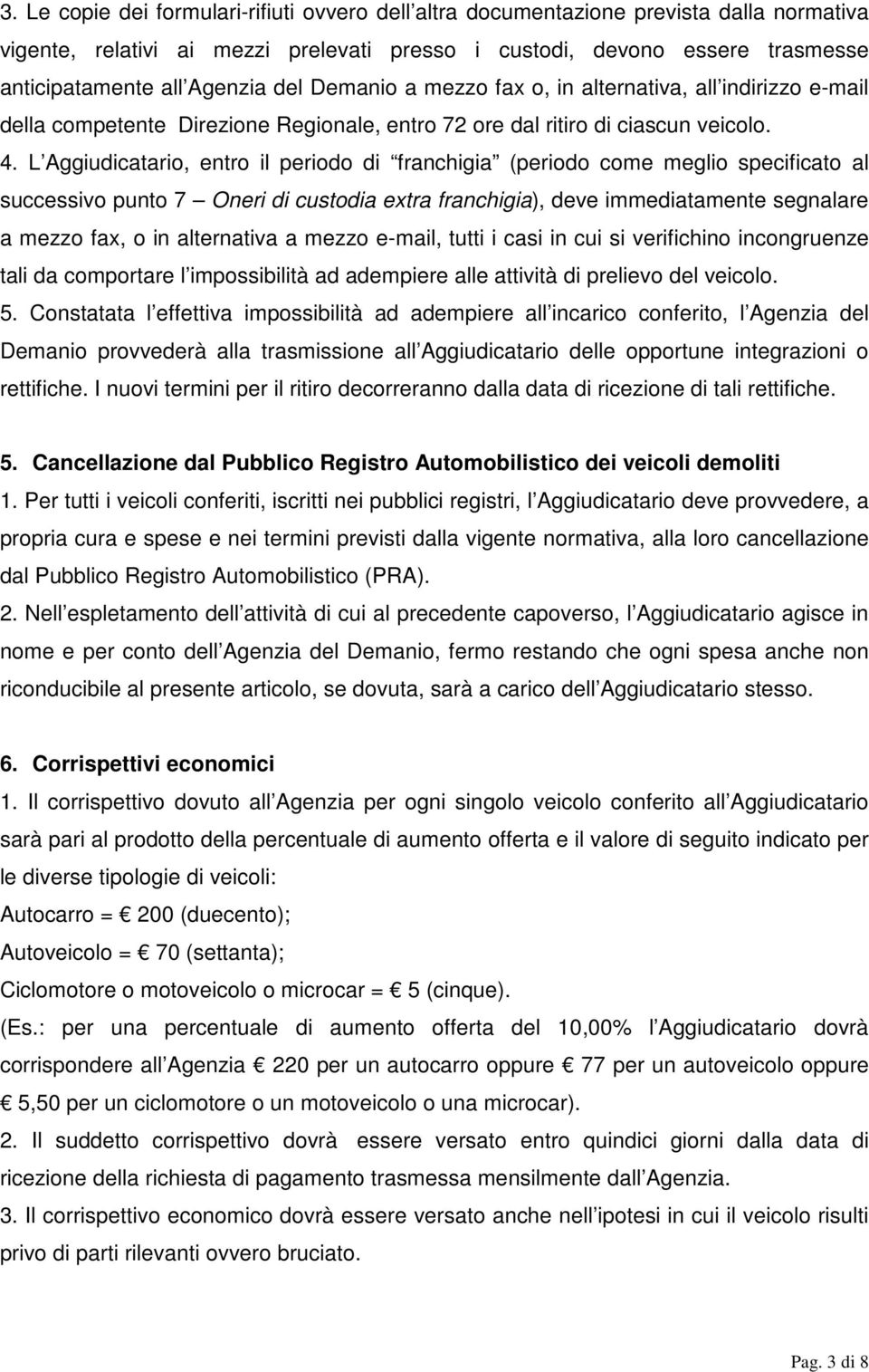 L Aggiudicatario, entro il periodo di franchigia (periodo come meglio specificato al successivo punto 7 Oneri di custodia extra franchigia), deve immediatamente segnalare a mezzo fax, o in