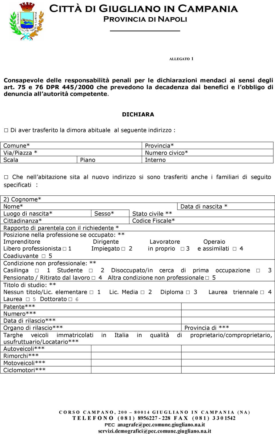 DICHIARA Di aver trasferito la dimora abituale al seguente indirizzo : Comune* Provincia* Via/Piazza * Numero civico* Scala Piano Interno Che nell abitazione sita al