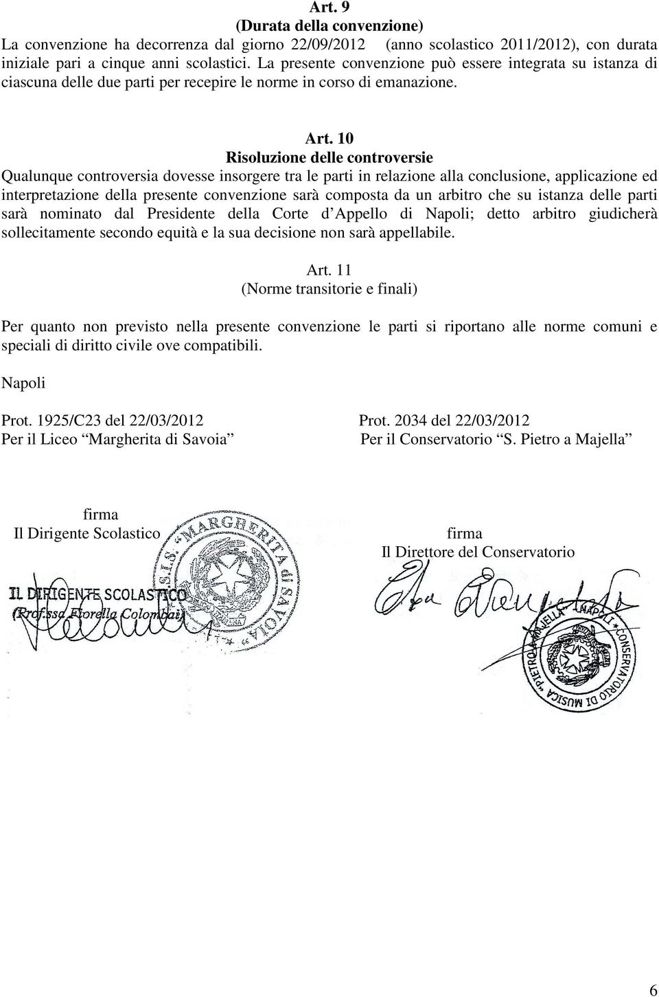 10 Risoluzione delle controversie Qualunque controversia dovesse insorgere tra le parti in relazione alla conclusione, applicazione ed interpretazione della presente convenzione sarà composta da un