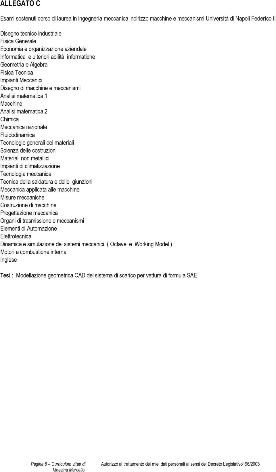 matematica 2 Chimica Meccanica razionale Fluidodinamica Tecnologie generali dei materiali Scienza delle costruzioni Materiali non metallici Impianti di climatizzazione Tecnologia meccanica Tecnica