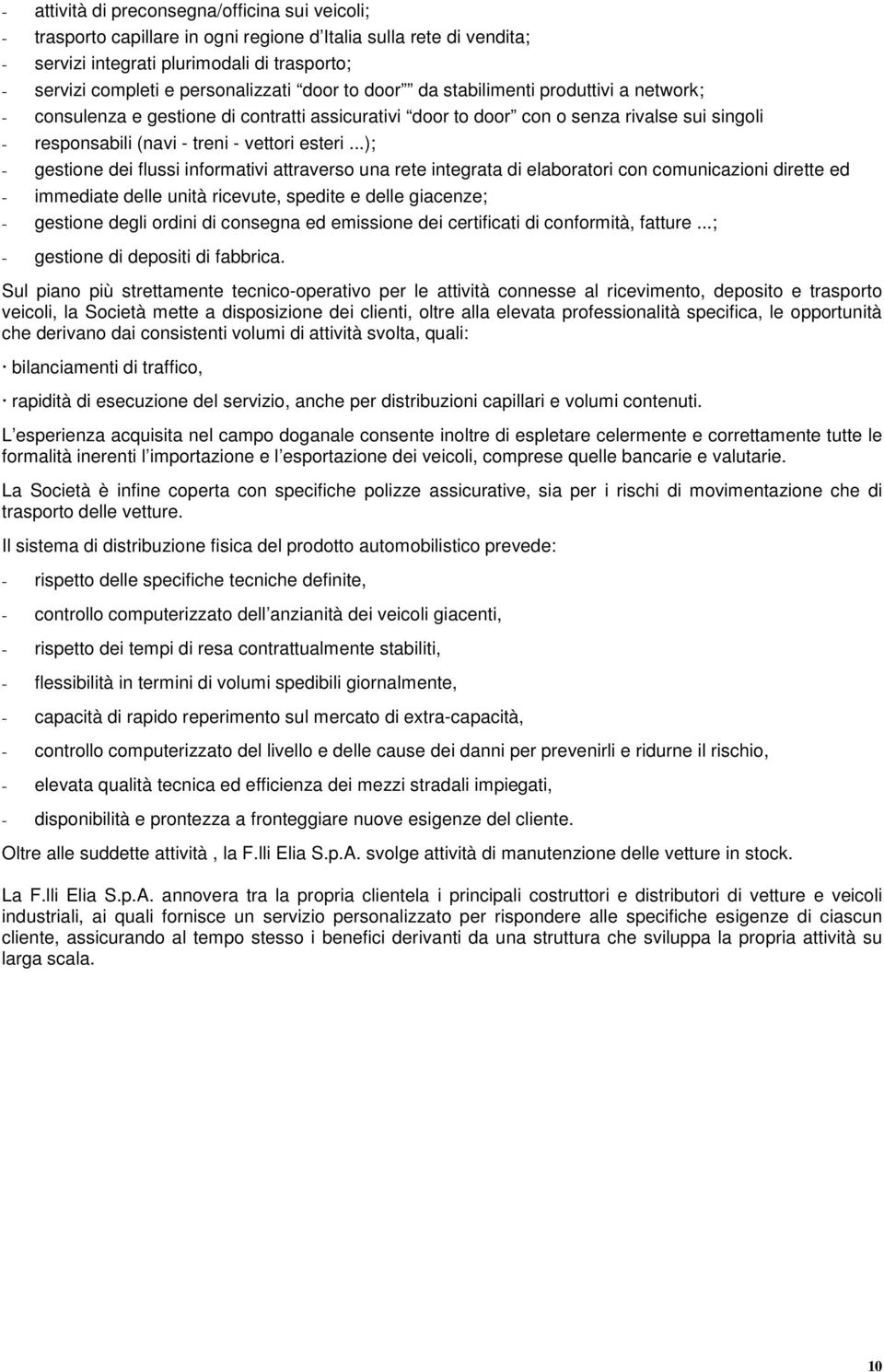 ..); - gestione dei flussi informativi attraverso una rete integrata di elaboratori con comunicazioni dirette ed - immediate delle unità ricevute, spedite e delle giacenze; - gestione degli ordini di