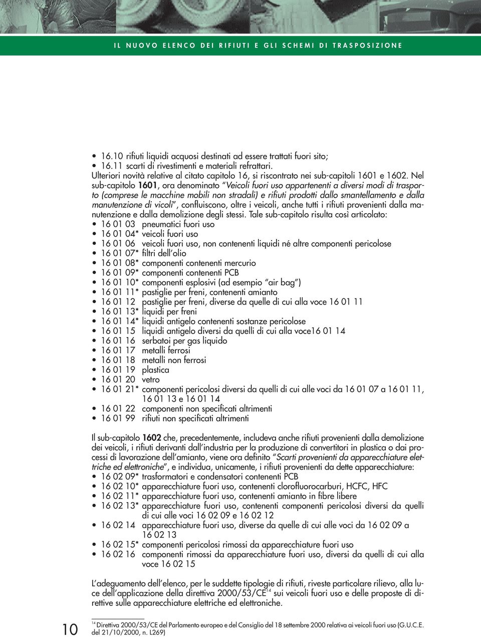 Nel sub-capitolo 1601, ora denominato Veicoli fuori uso appartenenti a diversi modi di trasporto (comprese le macchine mobili non stradali) e rifiuti prodotti dallo smantellamento e dalla