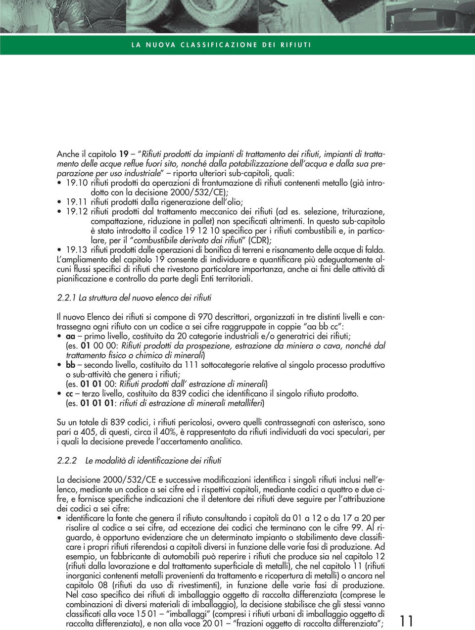 10 rifiuti prodotti da operazioni di frantumazione di rifiuti contenenti metallo (già introdotto con la decisione 2000/532/CE); 19.11 rifiuti prodotti dalla rigenerazione dell olio; 19.