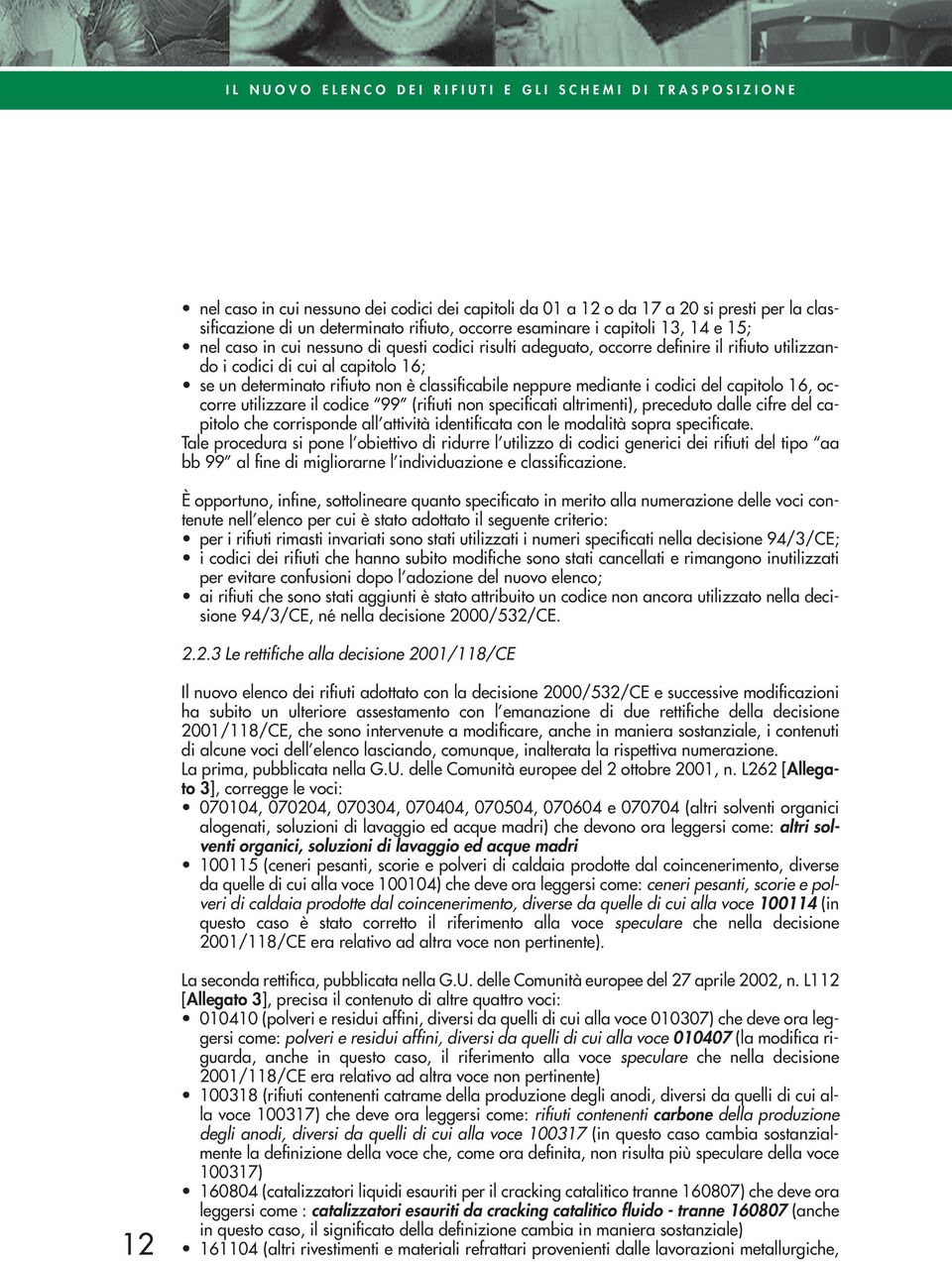 classificabile neppure mediante i codici del capitolo 16, occorre utilizzare il codice 99 (rifiuti non specificati ), preceduto dalle cifre del capitolo che corrisponde all attività identificata con