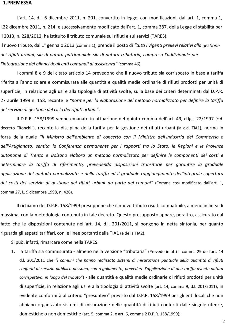 Il nuovo tributo, dal 1 gennaio 2013 (comma 1), prende il posto di tutti i vigenti prelievi relativi alla gestione dei rifiuti urbani, sia di natura patrimoniale sia di natura tributaria, compresa