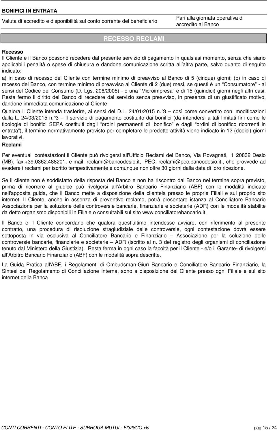 indicato: a) in caso di recesso del Cliente con termine minimo di preavviso al Banco di 5 (cinque) giorni; (b) in caso di recesso del Banco, con termine minimo di preavviso al Cliente di 2 (due)