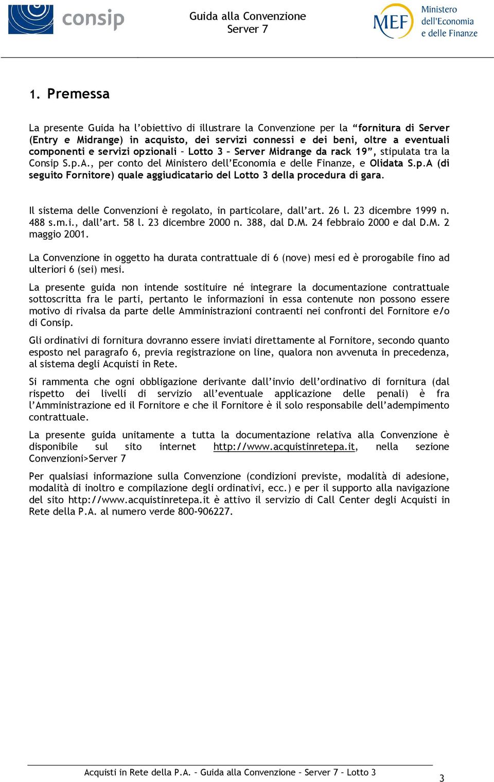 Il sistema delle Convenzioni è regolato, in particolare, dall art. 26 l. 23 dicembre 1999 n. 488 s.m.i., dall art. 58 l. 23 dicembre 2000 n. 388, dal D.M. 24 febbraio 2000 e dal D.M. 2 maggio 2001.