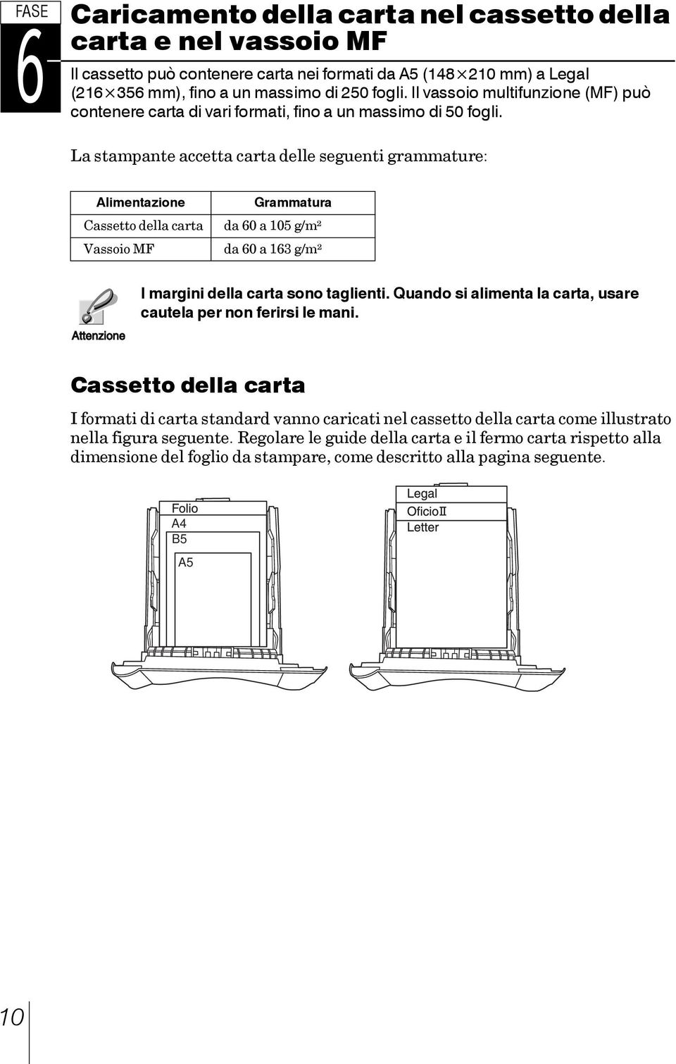 La stampante accetta carta delle seguenti grammature: Alimentazione Cassetto della carta Vassoio MF Grammatura da 60 a 105 g/m² da 60 a 163 g/m² I margini della carta sono taglienti.