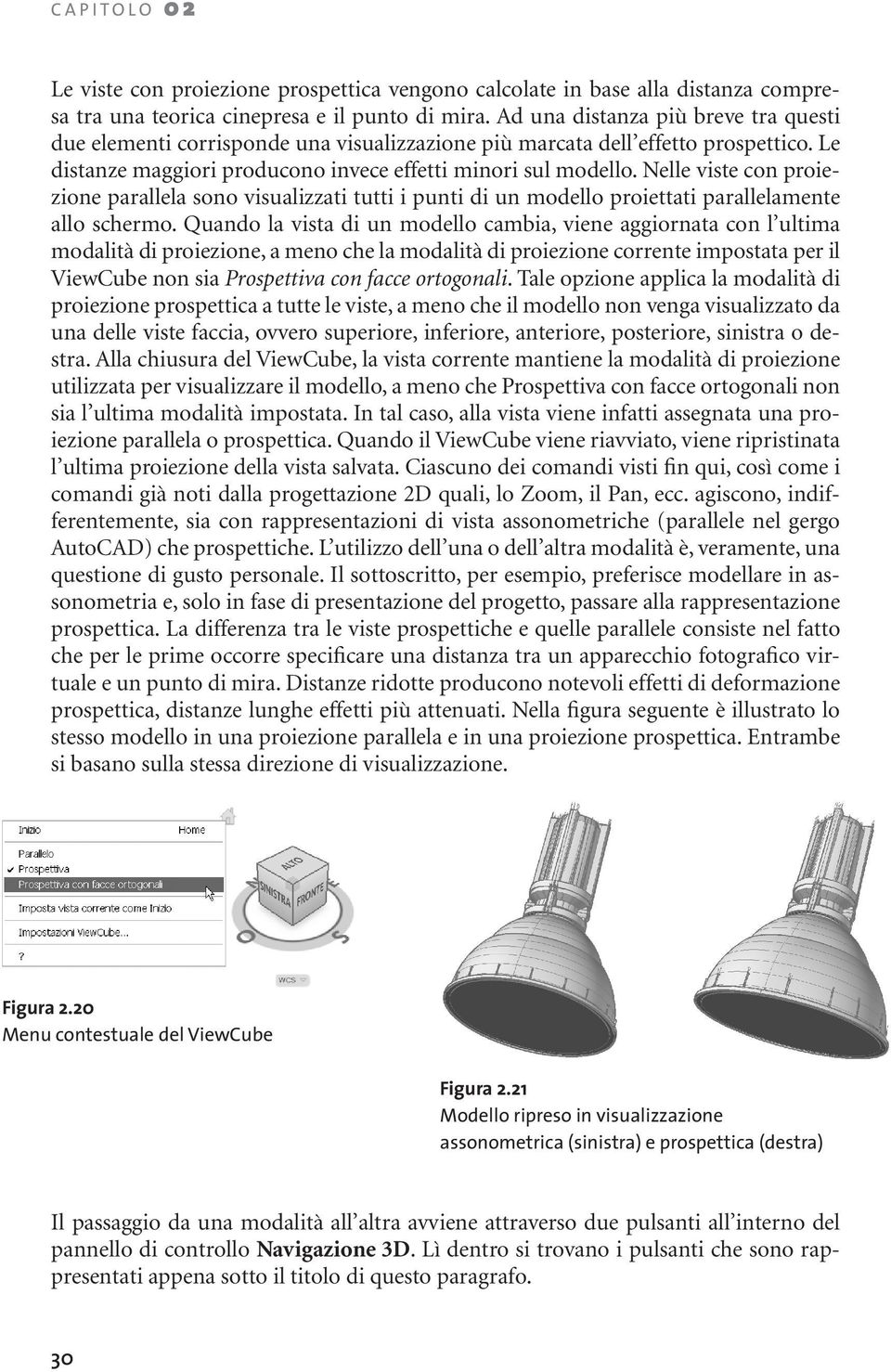 Nelle viste con proiezione parallela sono visualizzati tutti i punti di un modello proiettati parallelamente allo schermo.