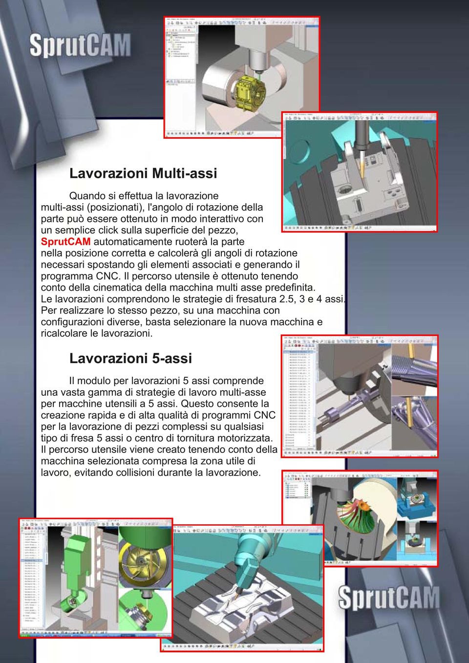 Il percorso utensile è ottenuto tenendo conto della cinematica della macchina multi asse predeﬁnita. Le lavorazioni comprendono le strategie di fresatura 2.5, 3 e 4 assi.