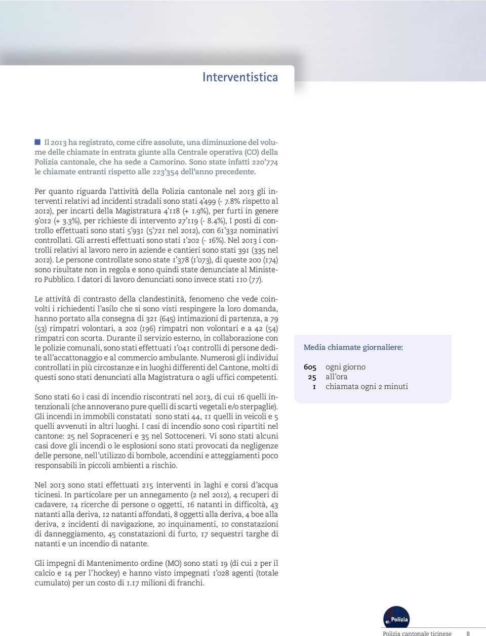 Per quanto riguarda l attività della Polizia cantonale nel 2013 gli interventi relativi ad incidenti stradali sono stati 4 499 (- 7.8% rispetto al 2012), per incarti della Magistratura 4 118 (+ 1.