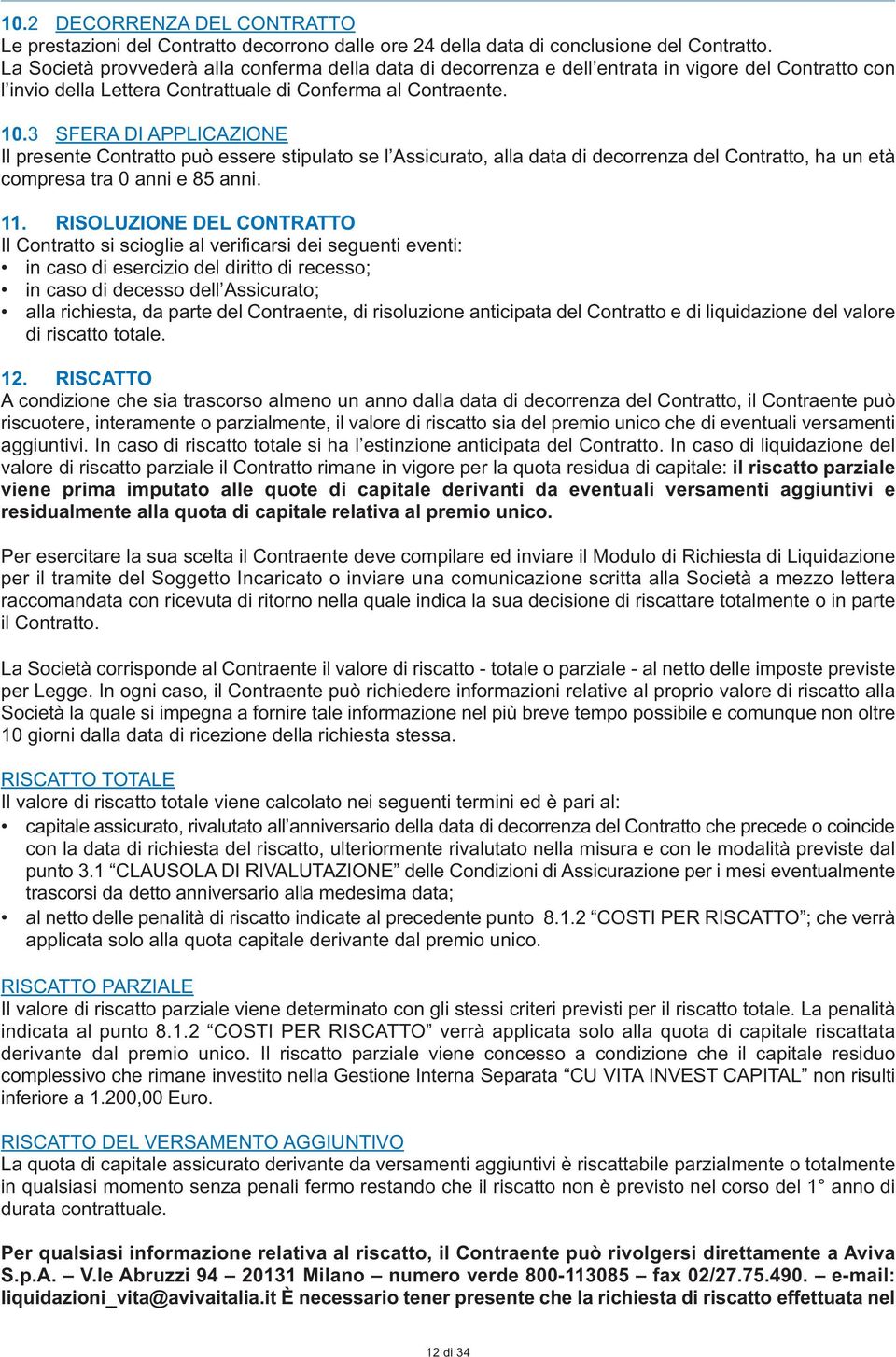 3 SFERA DI APPLICAZIONE Il presente Contratto può essere stipulato se l Assicurato, alla data di decorrenza del Contratto, ha un età compresa tra 0 anni e 85 anni. 11.