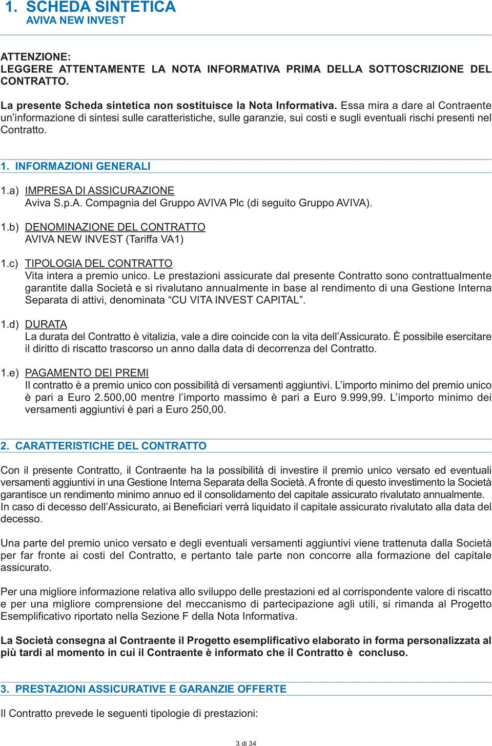 a) IMPRESA DI ASSICURAZIONE Aviva S.p.A. Compagnia del Gruppo AVIVA Plc (di seguito Gruppo AVIVA). 1.b) DENOMINAZIONE DEL CONTRATTO AVIVA NEW INVEST (Tariffa VA1) 1.