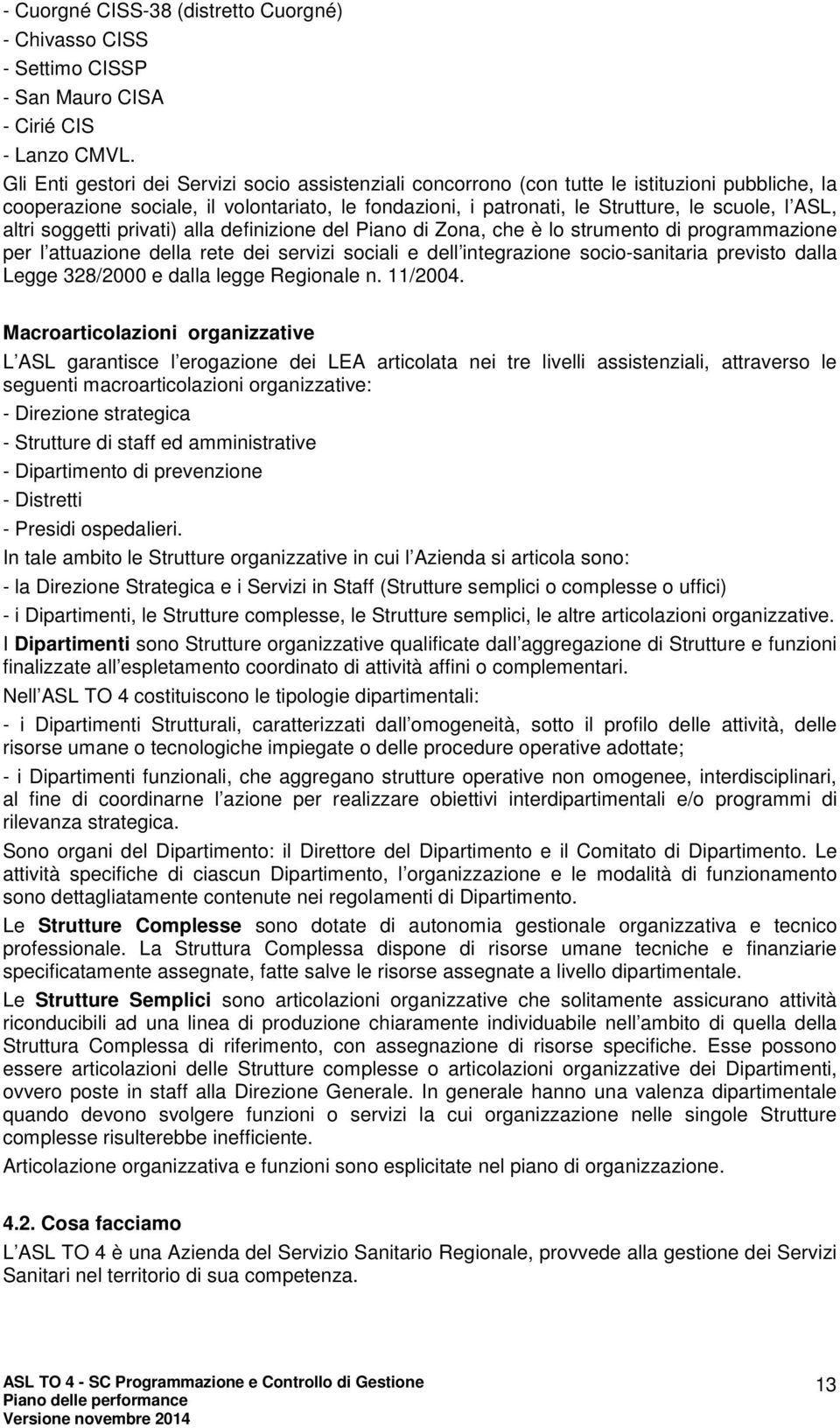 altri soggetti privati) alla definizione del Piano di Zona, che è lo strumento di programmazione per l attuazione della rete dei servizi sociali e dell integrazione socio-sanitaria previsto dalla