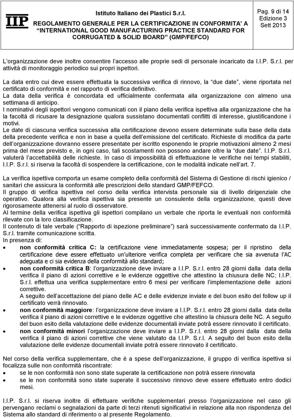 La data della verifica è concordata ed ufficialmente confermata alla organizzazione con almeno una settimana di anticipo.