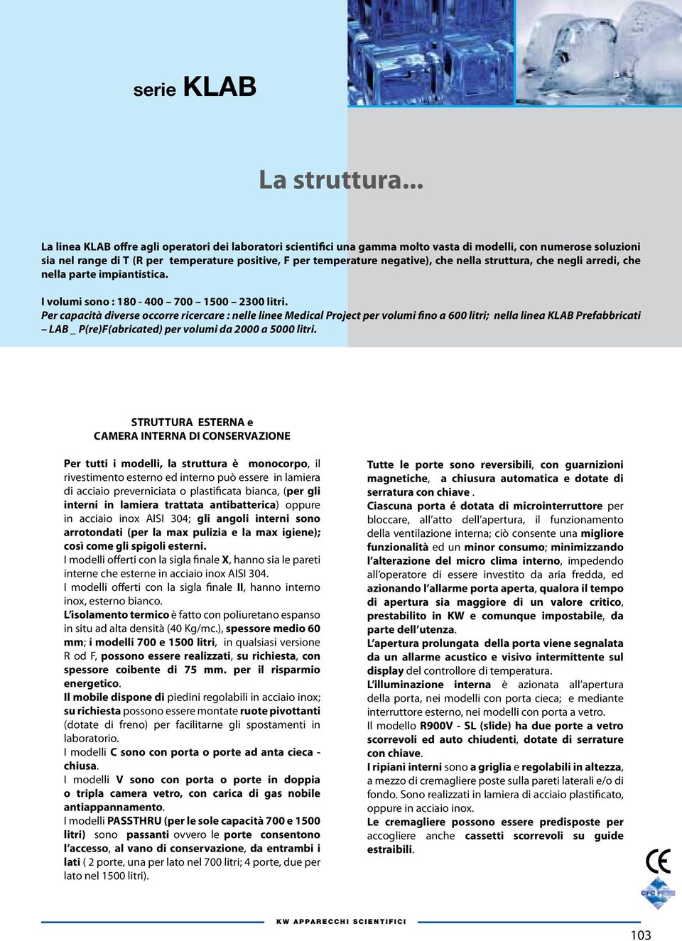 che nella struttura, che negli arredi, che nella parte impiantistica. I volumi sono : 180-400 700 1500 2300 litri.