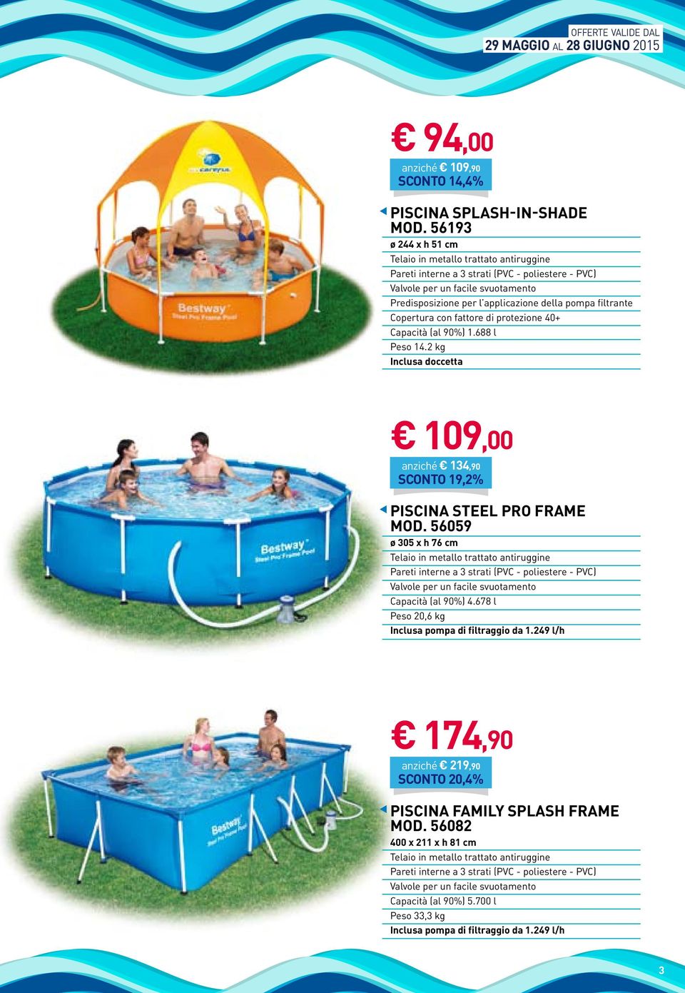 688 l Peso 14.2 kg Inclusa doccetta 109,00 anziché 134,90 SCONTO 19,2% Piscina Steel Pro Frame Mod. 56059 ø 305 x h 76 cm Telaio in metallo trattato antiruggine Capacità (al 90%) 4.