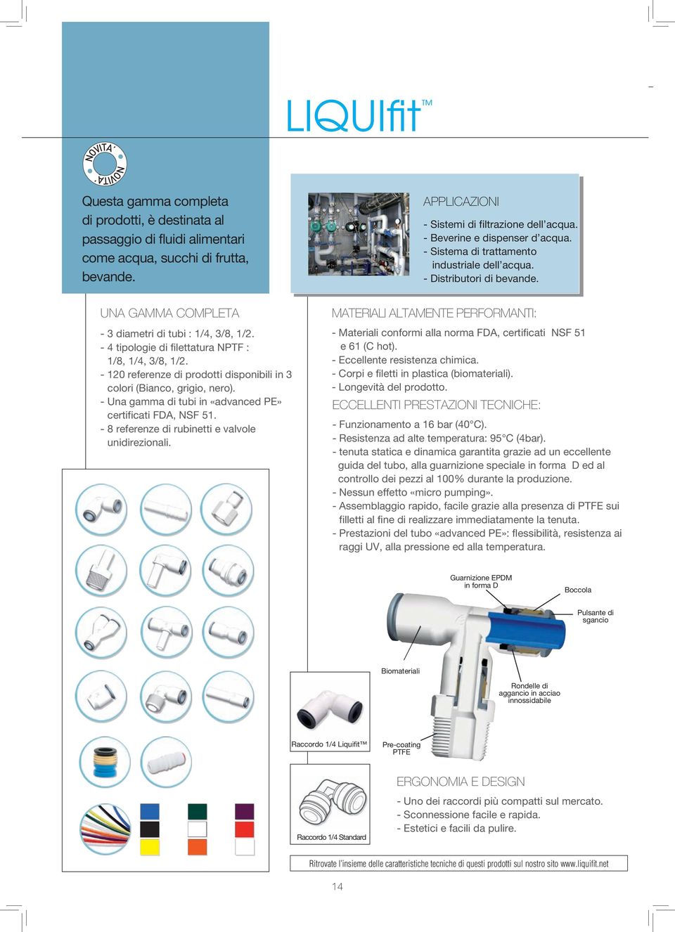 - 4 tipologie di filettatura NPTF : 1/8, 1/4, 3/8, 1/2. - 120 referenze di prodotti disponibili in 3 colori (Bianco, grigio, nero). - Una gamma di tubi in «advanced PE» certificati FDA, NSF 51.