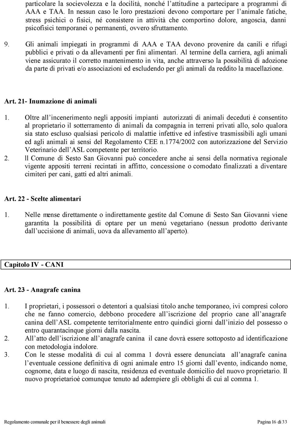 permanenti, ovvero sfruttamento. 9. Gli animali impiegati in programmi di AAA e TAA devono provenire da canili e rifugi pubblici e privati o da allevamenti per fini alimentari.