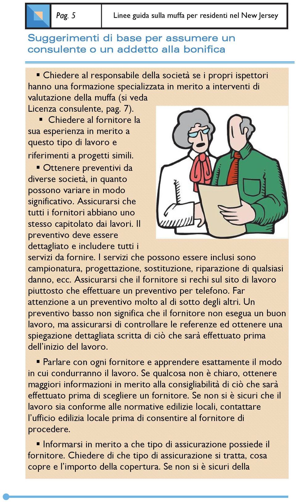 Chiedere al fornitore la sua esperienza in merito a questo tipo di lavoro e riferimenti a progetti simili. Ottenere preventivi da diverse società, in quanto possono variare in modo significativo.