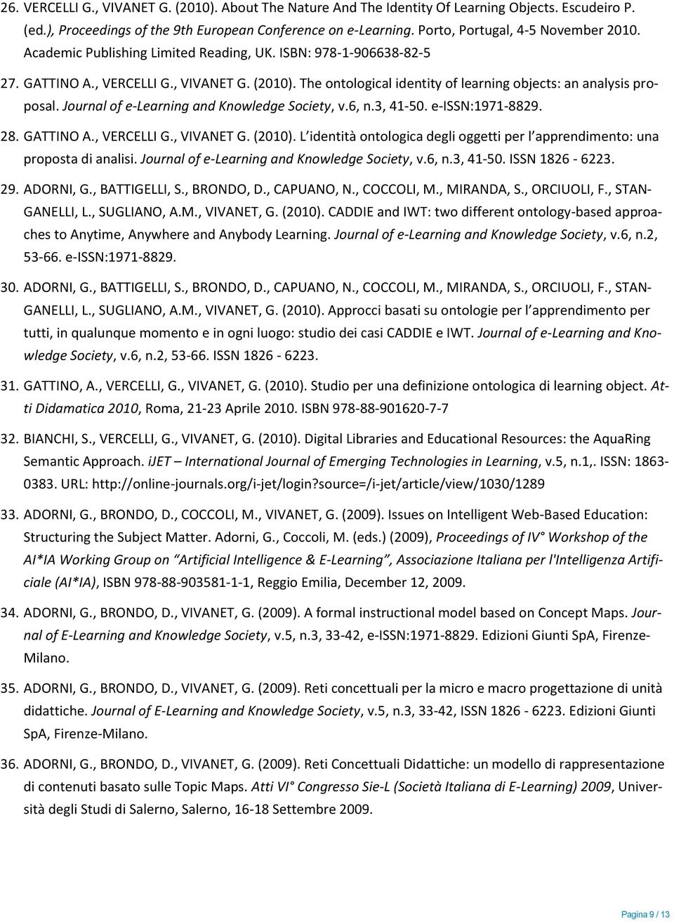 The ontological identity of learning objects: an analysis proposal. Journal of e-learning and Knowledge Society, v.6, n.3, 41-50. e-issn:1971-8829. 28. GATTINO A., VERCELLI G., VIVANET G. (2010).