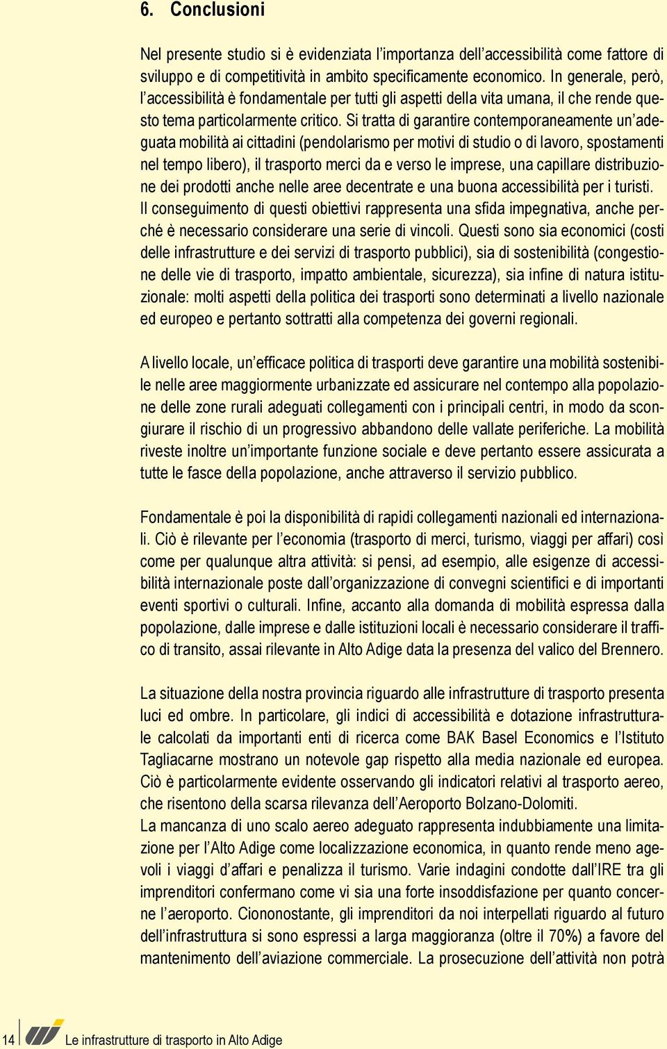 Si tratta di garantire contemporaneamente un adeguata mobilità ai cittadini (pendolarismo per motivi di studio o di lavoro, spostamenti nel tempo libero), il trasporto merci da e verso le imprese,