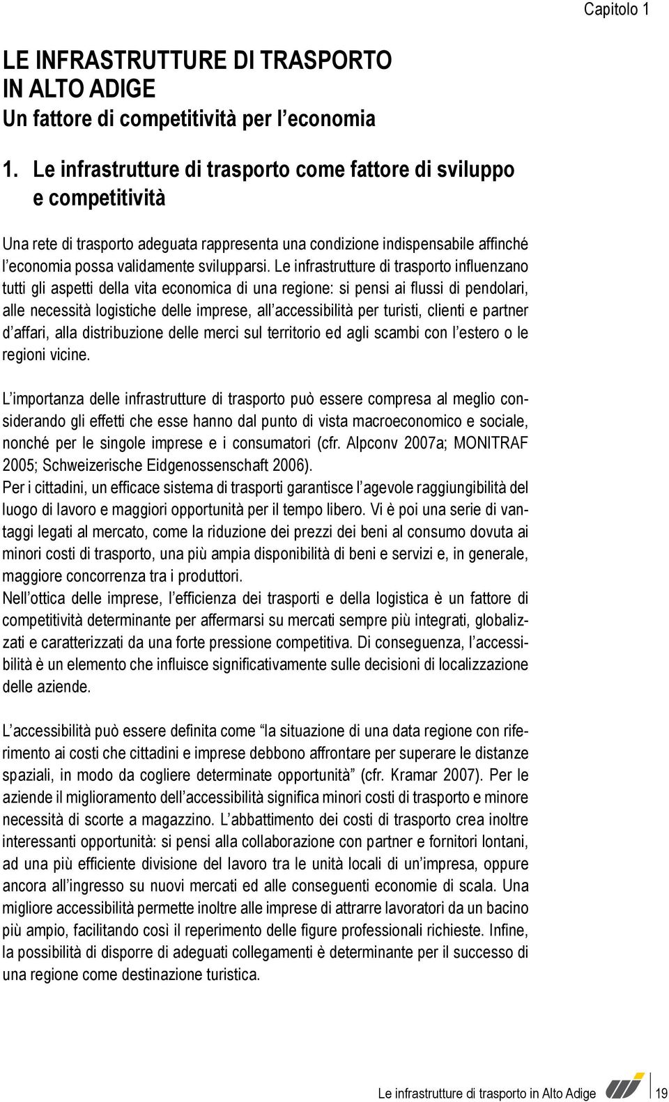 Le infrastrutture di trasporto influenzano tutti gli aspetti della vita economica di una regione: si pensi ai flussi di pendolari, alle necessità logistiche delle imprese, all accessibilità per