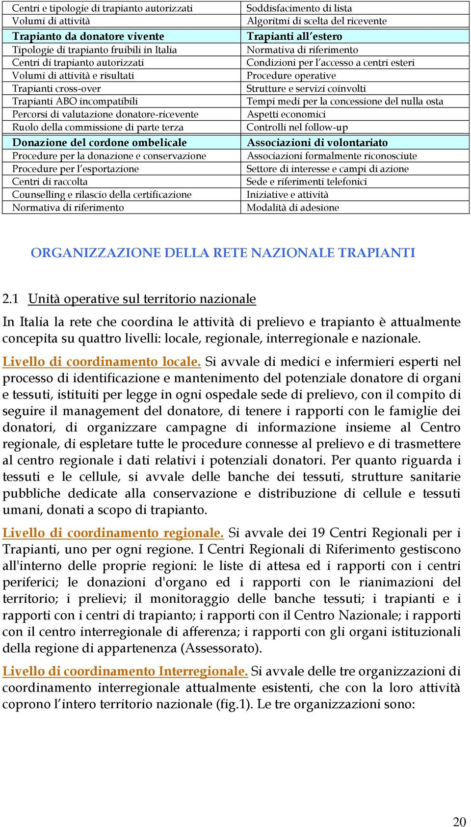 conservazione Procedure per l esportazione Centri di raccolta Counselling e rilascio della certificazione Normativa di riferimento Soddisfacimento di lista Algoritmi di scelta del ricevente Trapianti